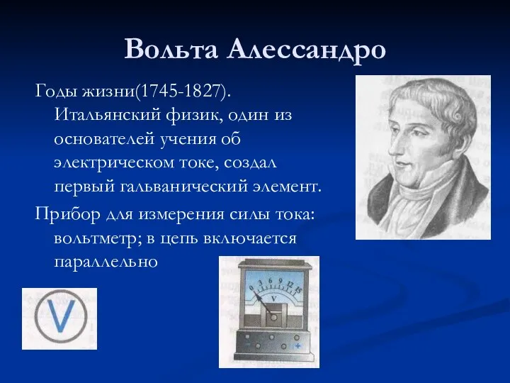 Вольта Алессандро Годы жизни(1745-1827). Итальянский физик, один из основателей учения об