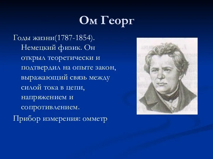 Ом Георг Годы жизни(1787-1854). Немецкий физик. Он открыл теоретически и подтвердил