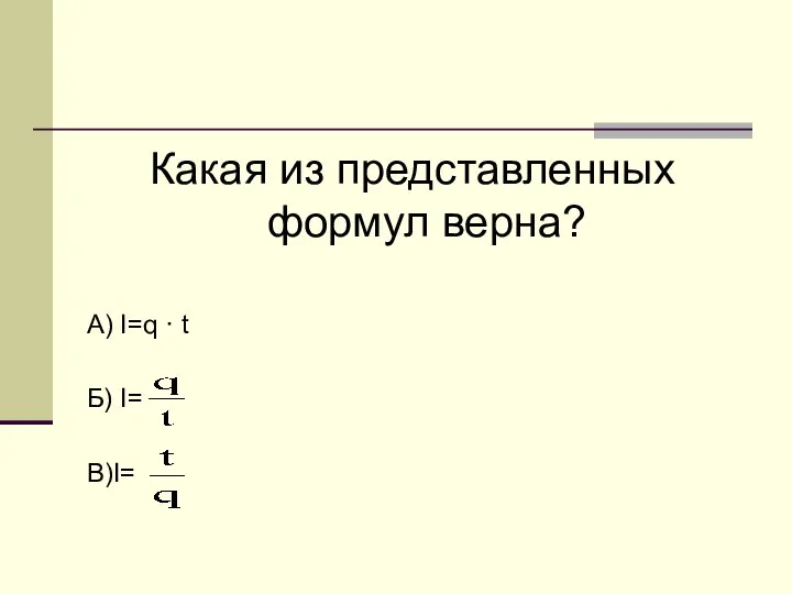 Какая из представленных формул верна? А) I=q · t Б) I= В)I=