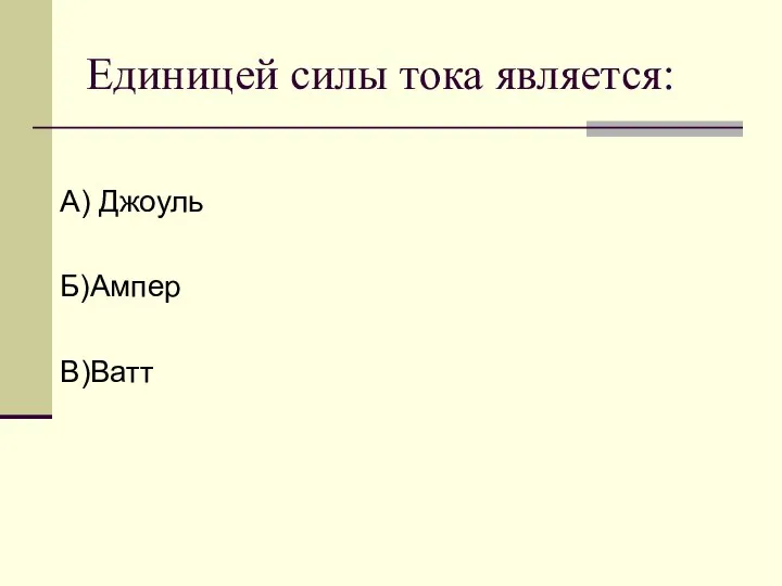 Единицей силы тока является: А) Джоуль Б)Ампер В)Ватт