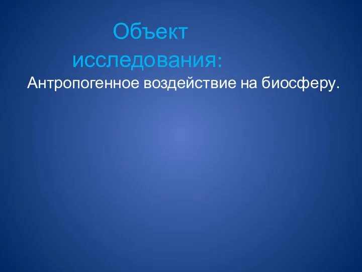 Антропогенное воздействие на биосферу. Объект исследования: