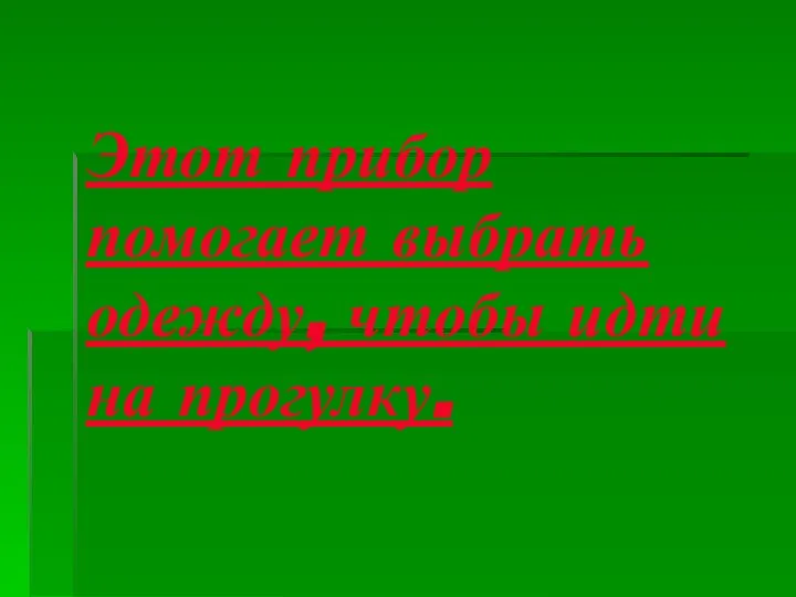 Этот прибор помогает выбрать одежду, чтобы идти на прогулку.