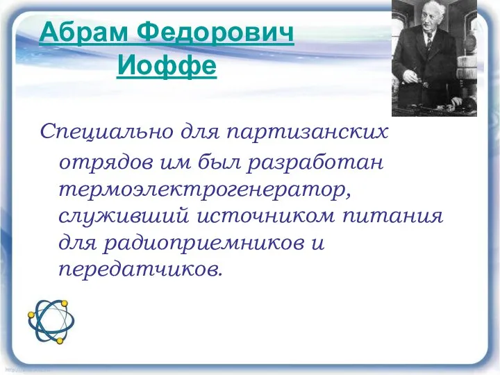 Абрам Федорович Иоффе Специально для партизанских отрядов им был разработан термоэлектрогенератор,