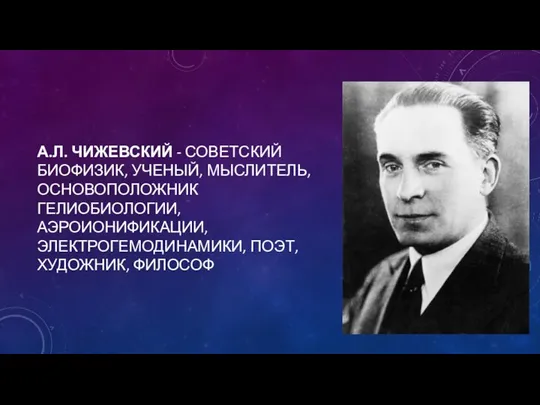 А.Л. Чижевский - советский биофизик, ученый, мыслитель, основоположник гелиобиологии, аэроионификации, электрогемодинамики, поэт, художник, философ