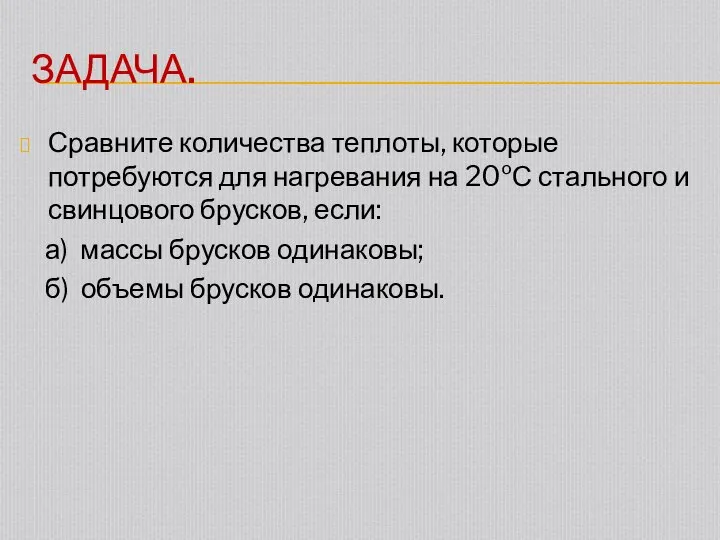 ЗАДАЧА. Сравните количества теплоты, которые потребуются для нагревания на 20ºС стального