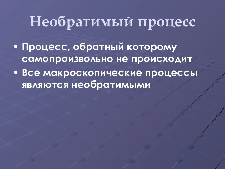 Необратимый процесс Процесс, обратный которому самопроизвольно не происходит Все макроскопические процессы являются необратимыми