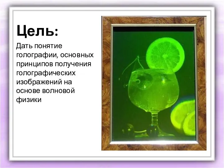 Цель: Дать понятие голографии, основных принципов получения голографических изображений на основе волновой физики