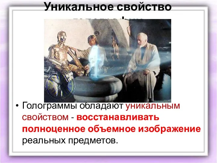 Уникальное свойство голографии Голограммы обладают уникальным свойством - восстанавливать полноценное объемное изображение реальных предметов.