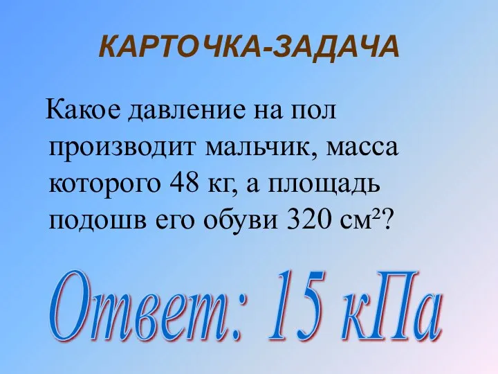 КАРТОЧКА-ЗАДАЧА Какое давление на пол производит мальчик, масса которого 48 кг,