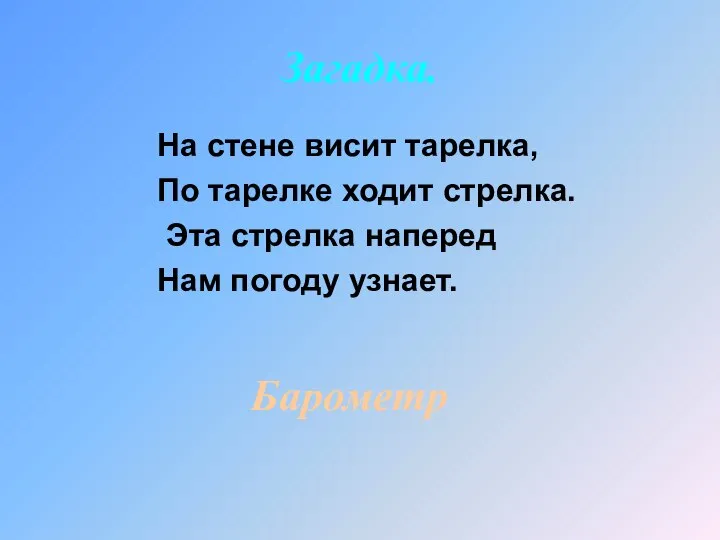 Загадка. На стене висит тарелка, По тарелке ходит стрелка. Эта стрелка наперед Нам погоду узнает. Барометр