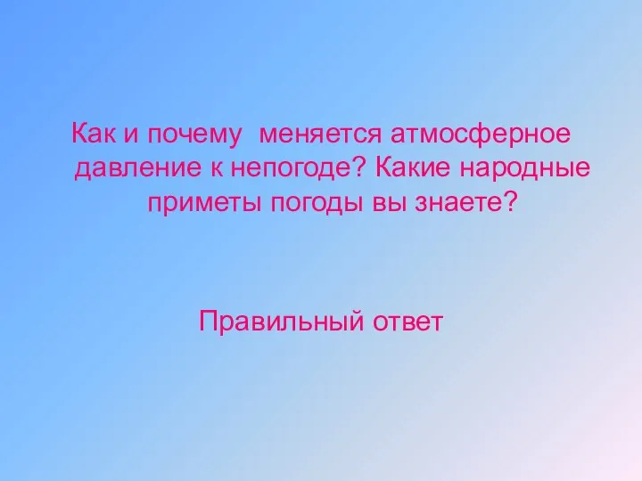 Как и почему меняется атмосферное давление к непогоде? Какие народные приметы погоды вы знаете? Правильный ответ