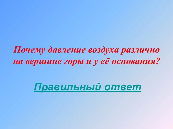 Почему давление воздуха различно на вершине горы и у её основания? Правильный ответ