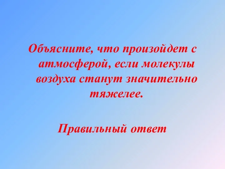 Объясните, что произойдет с атмосферой, если молекулы воздуха станут значительно тяжелее. Правильный ответ