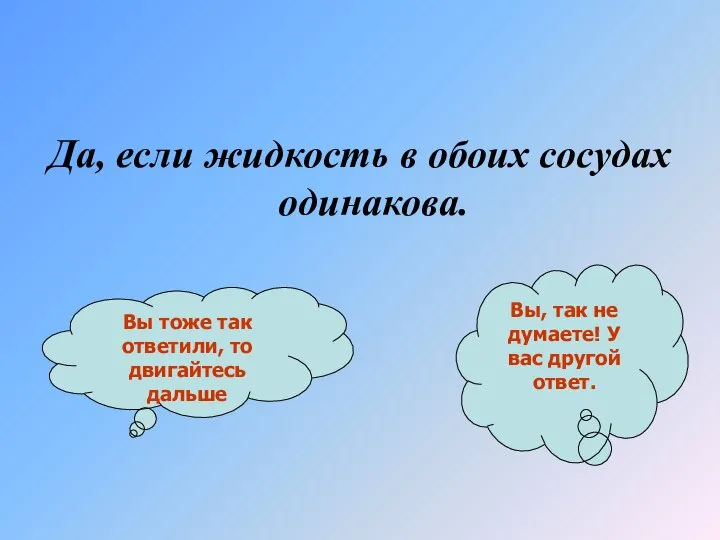 Да, если жидкость в обоих сосудах одинакова. Вы тоже так ответили,