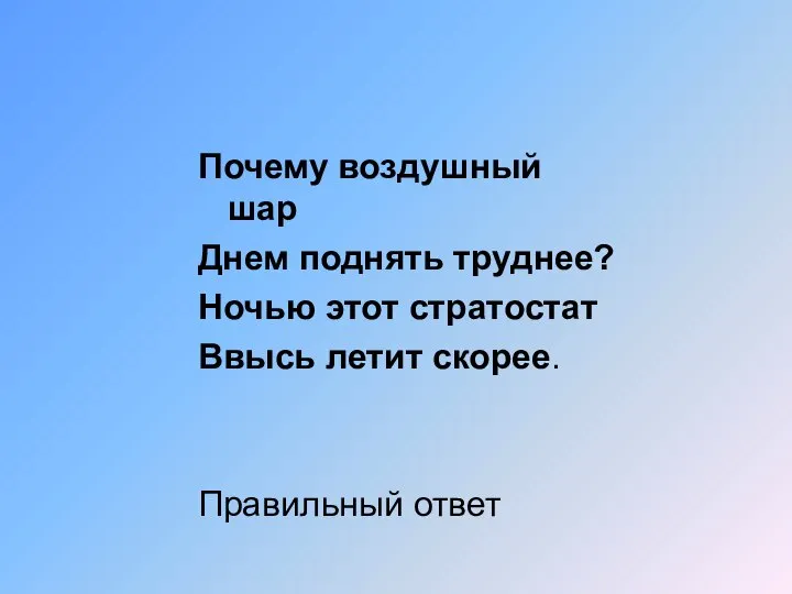 Почему воздушный шар Днем поднять труднее? Ночью этот стратостат Ввысь летит скорее. Правильный ответ