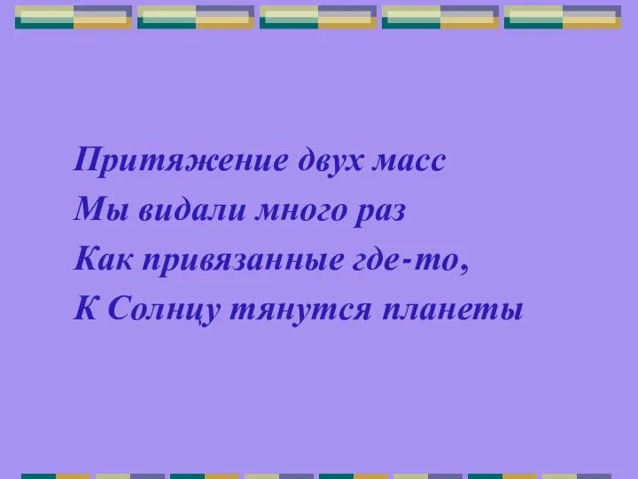 Притяжение двух масс Мы видали много раз Как привязанные где-то, К Солнцу тянутся планеты