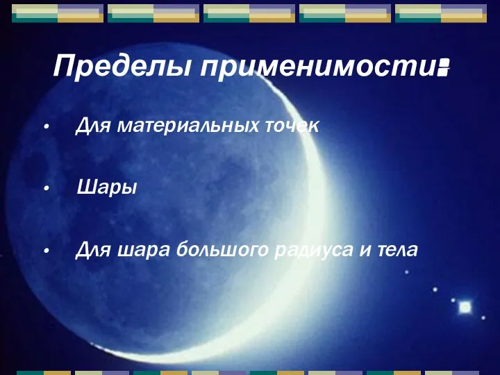 Пределы применимости: Для материальных точек Шары Для шара большого радиуса и тела