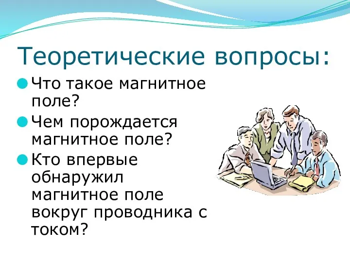 Теоретические вопросы: Что такое магнитное поле? Чем порождается магнитное поле? Кто