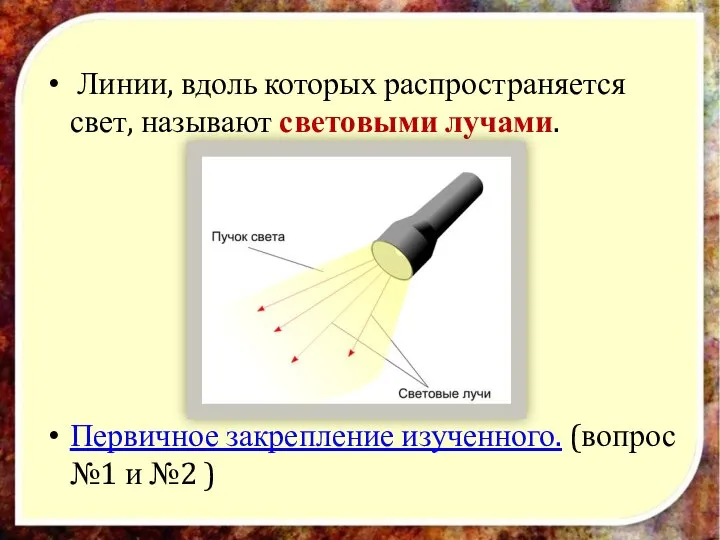 Линии, вдоль которых распространяется свет, называют световыми лучами. Первичное закрепление изученного. (вопрос №1 и №2 )