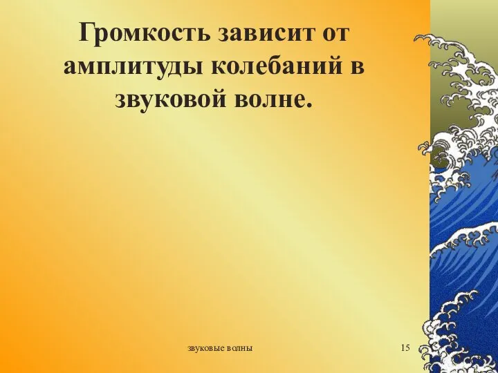 звуковые волны Громкость зависит от амплитуды колебаний в звуковой волне.