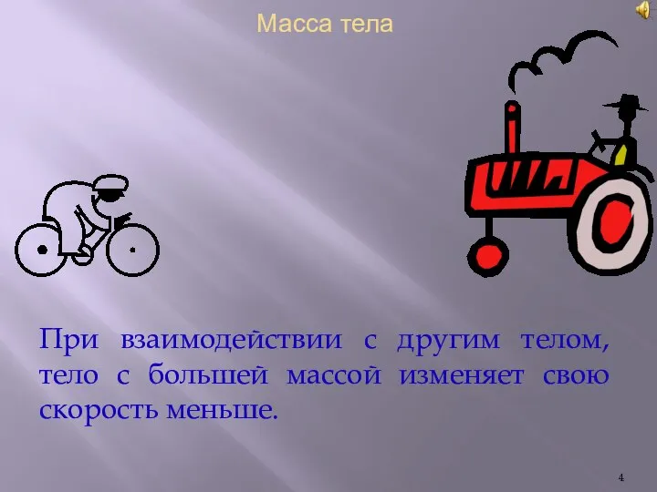 При взаимодействии с другим телом, тело с большей массой изменяет свою скорость меньше. Масса тела