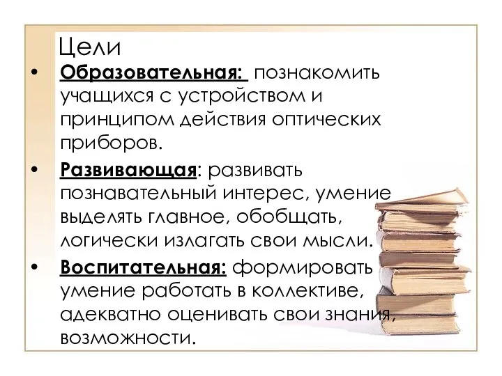 Цели Образовательная: познакомить учащихся с устройством и принципом действия оптических приборов.