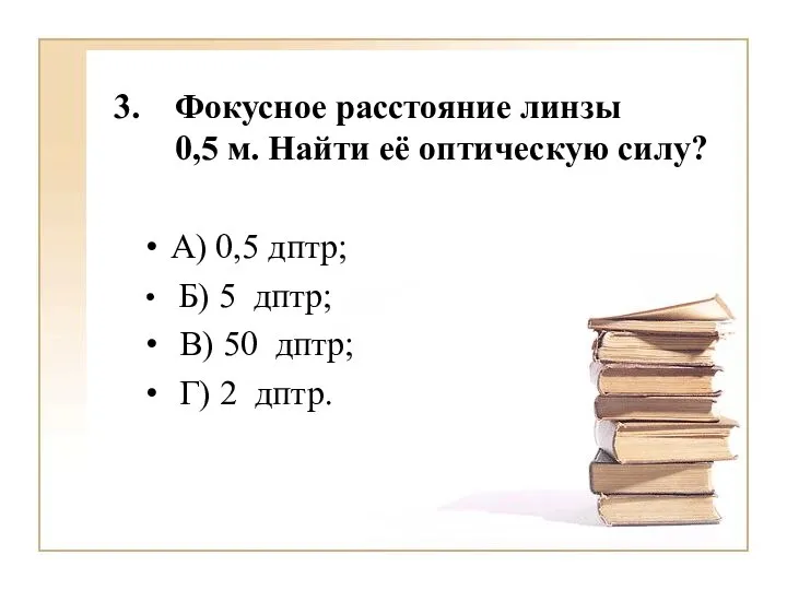 Фокусное расстояние линзы 0,5 м. Найти её оптическую силу? А) 0,5