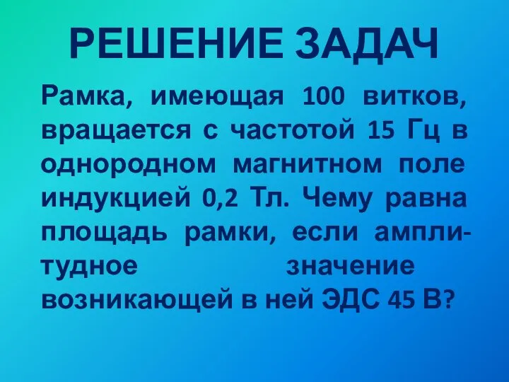 РЕШЕНИЕ ЗАДАЧ Рамка, имеющая 100 витков, вращается с частотой 15 Гц