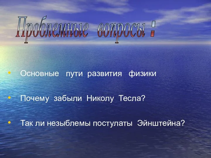 Основные пути развития физики Почему забыли Николу Тесла? Так ли незыблемы постулаты Эйнштейна? Проблемные вопросы :