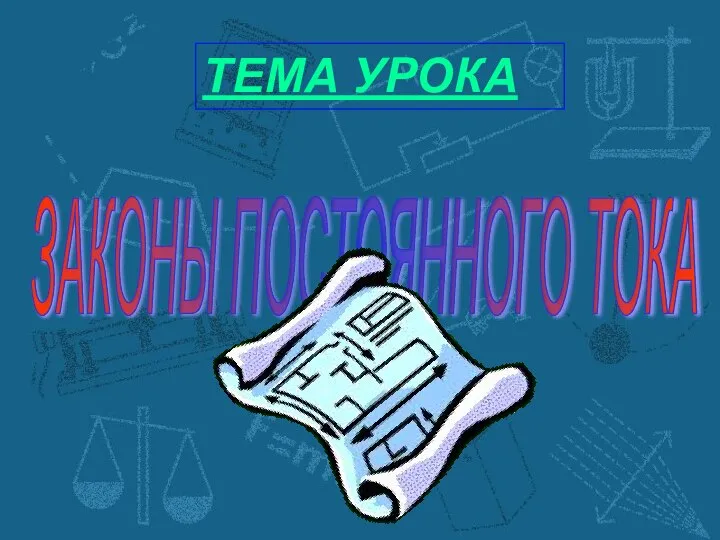 ТЕМА УРОКА ЗАКОНЫ ПОСТОЯННОГО ТОКА