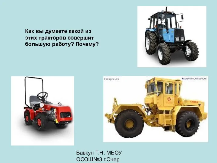 Бавкун Т.Н. МБОУ ОСОШ№3 г.Очер Как вы думаете какой из этих тракторов совершит большую работу? Почему?