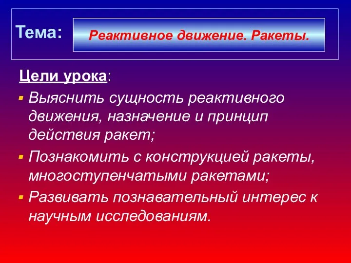 Тема: Цели урока: Выяснить сущность реактивного движения, назначение и принцип действия