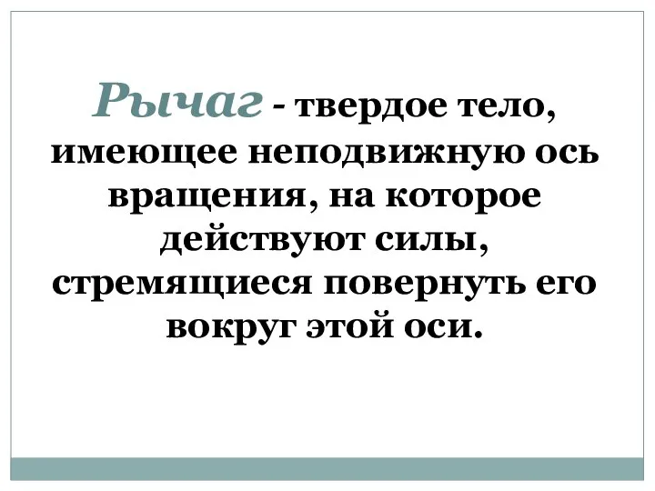 Рычаг - твердое тело, имеющее неподвижную ось вращения, на которое действуют