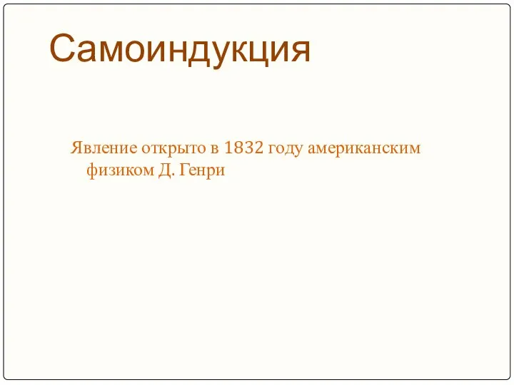 Самоиндукция Явление открыто в 1832 году американским физиком Д. Генри