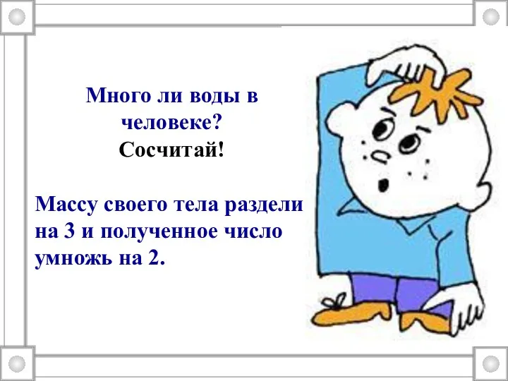 Много ли воды в человеке? Сосчитай! Массу своего тела раздели на