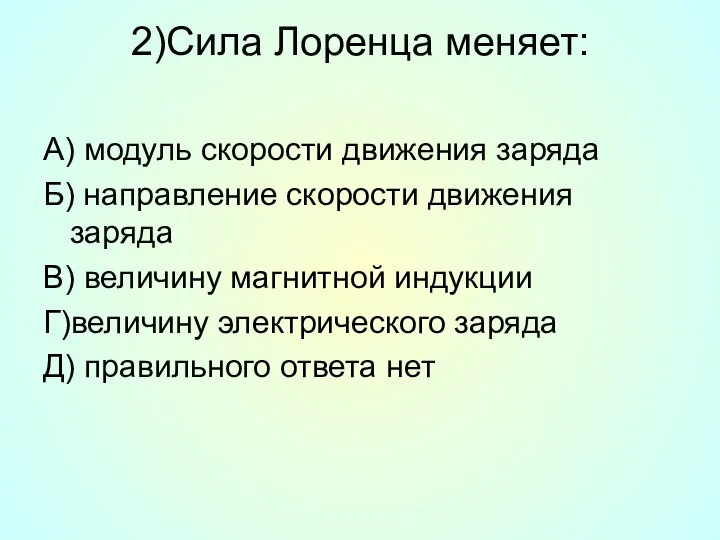 2)Сила Лоренца меняет: А) модуль скорости движения заряда Б) направление скорости