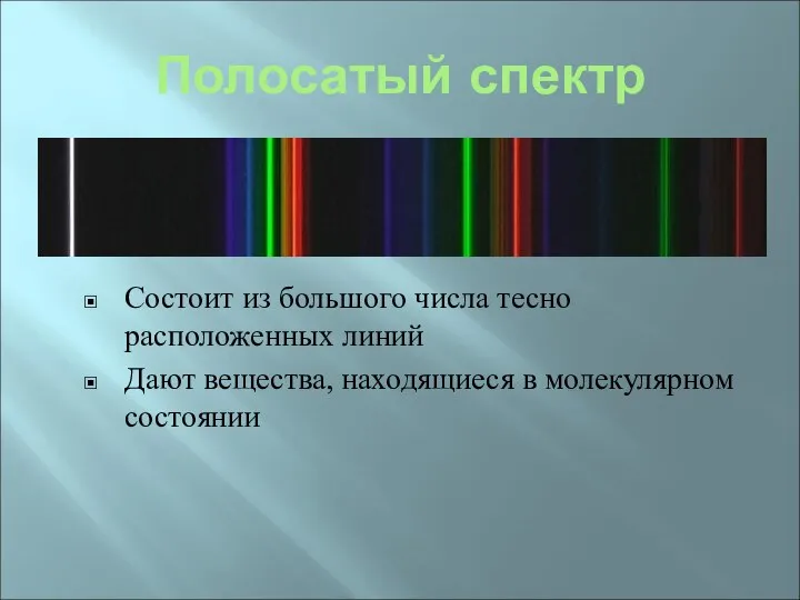 Полосатый спектр Состоит из большого числа тесно расположенных линий Дают вещества, находящиеся в молекулярном состоянии