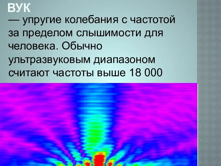 ультразвук — упругие колебания с частотой за пределом слышимости для человека.