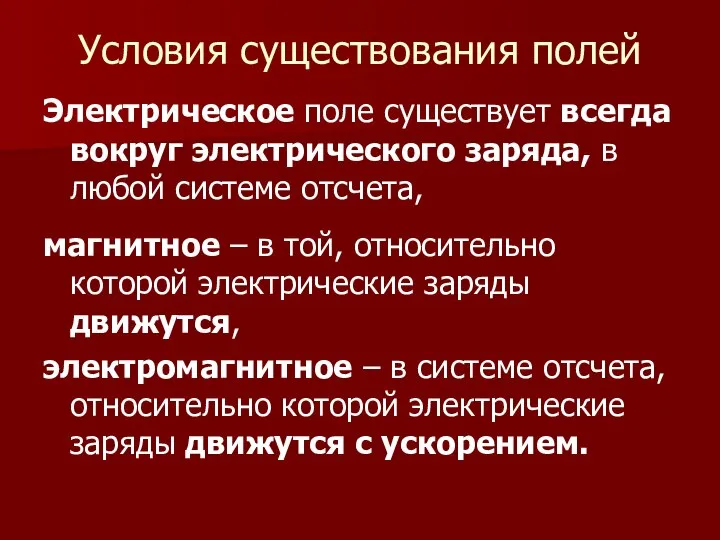 Условия существования полей Электрическое поле существует всегда вокруг электрического заряда, в