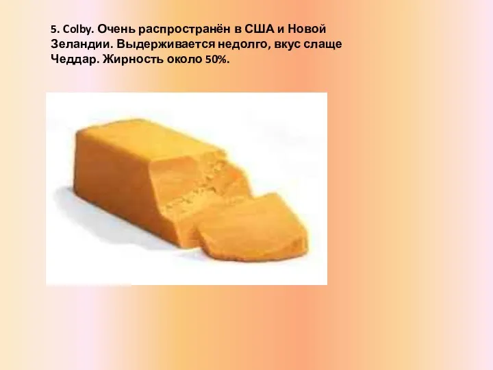 5. Colby. Очень распространён в США и Новой Зеландии. Выдерживается недолго,