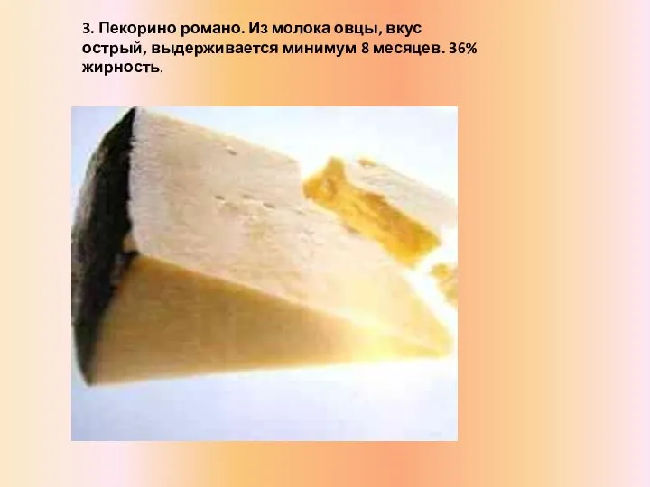 3. Пекорино романо. Из молока овцы, вкус острый, выдерживается минимум 8 месяцев. 36% жирность.