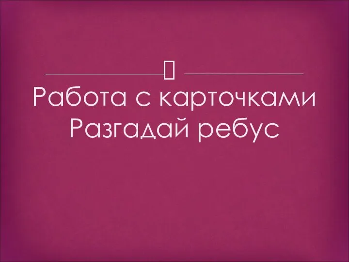 Работа с карточками Разгадай ребус