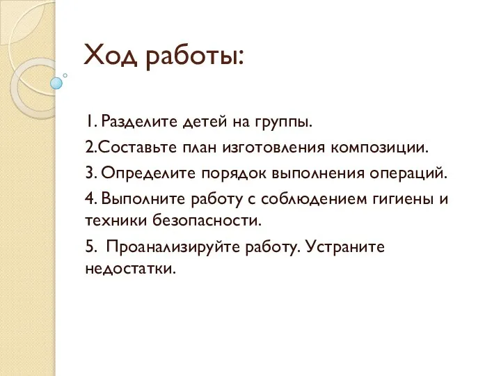 Ход работы: 1. Разделите детей на группы. 2.Составьте план изготовления композиции.