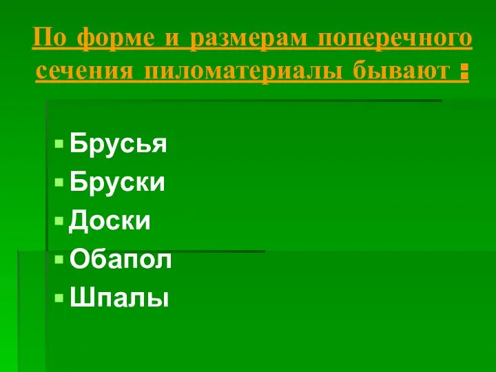 По форме и размерам поперечного сечения пиломатериалы бывают : Брусья Бруски Доски Обапол Шпалы