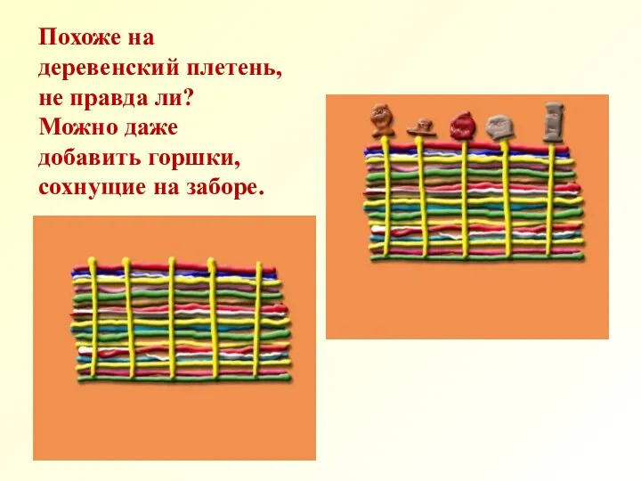 Похоже на деревенский плетень, не правда ли? Можно даже добавить горшки, сохнущие на заборе.