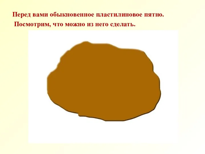 Перед вами обыкновенное пластилиновое пятно. Посмотрим, что можно из него сделать.