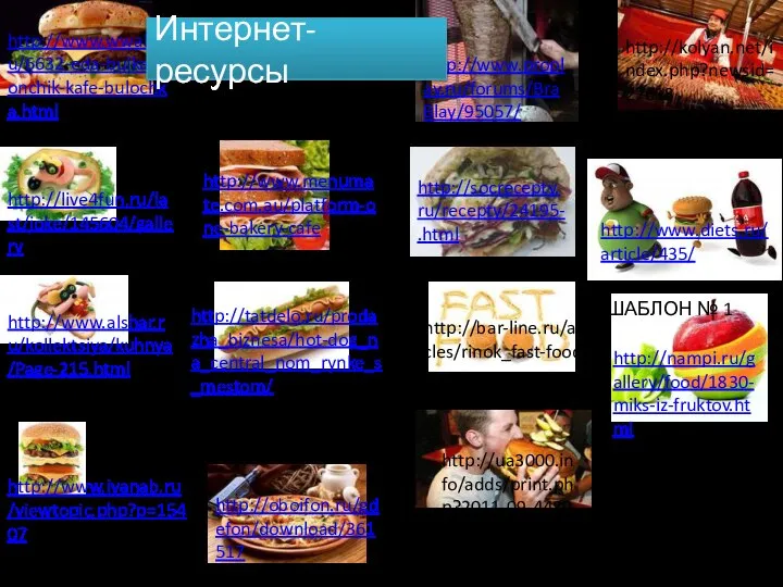 Интернет-ресурс http://www.menumate.com.au/platform-one-bakery-cafe http://live4fun.ru/last/joke/145604/gallery http://www.alshar.ru/kollektsiya/kuhnya/Page-215.html http://tatdelo.ru/prodazha_biznesa/hot-dog_na_central_nom_rynke_s_mestom/ http://oboifon.ru/gdefon/download/361517 http://www.diets.ru/article/435/ http://www.wwalls.ru/6632-eda-bulka-ponchik-kafe-bulochka.html http://www.proplay.ru/forums/BraBlay/95057/ http://socrecepty.ru/recepty/24195-.html http://www.ivanab.ru/viewtopic.php?p=15407