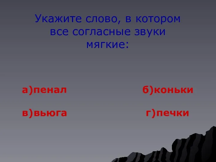 Укажите слово, в котором все согласные звуки мягкие: а)пенал б)коньки в)вьюга г)печки