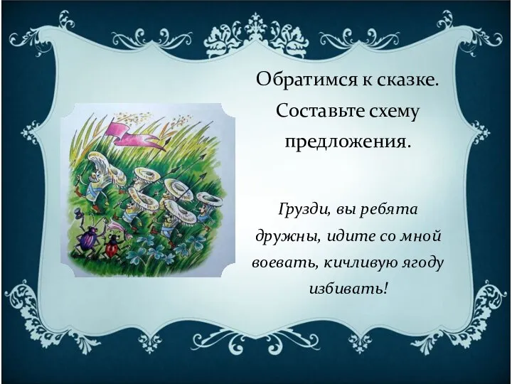 Обратимся к сказке. Составьте схему предложения. Грузди, вы ребята дружны, идите