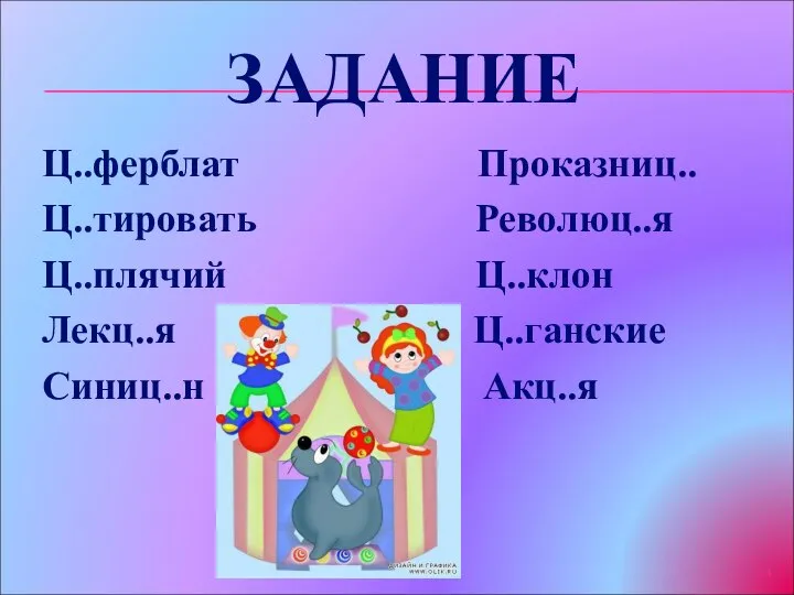 ЗАДАНИЕ Ц..ферблат Проказниц.. Ц..тировать Революц..я Ц..плячий Ц..клон Лекц..я Ц..ганские Синиц..н Акц..я